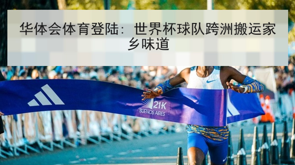 华体会体育登陆: 世界杯球队跨洲搬运家乡味道 华体会体育登陆: 世界杯球队跨洲搬运家乡味道