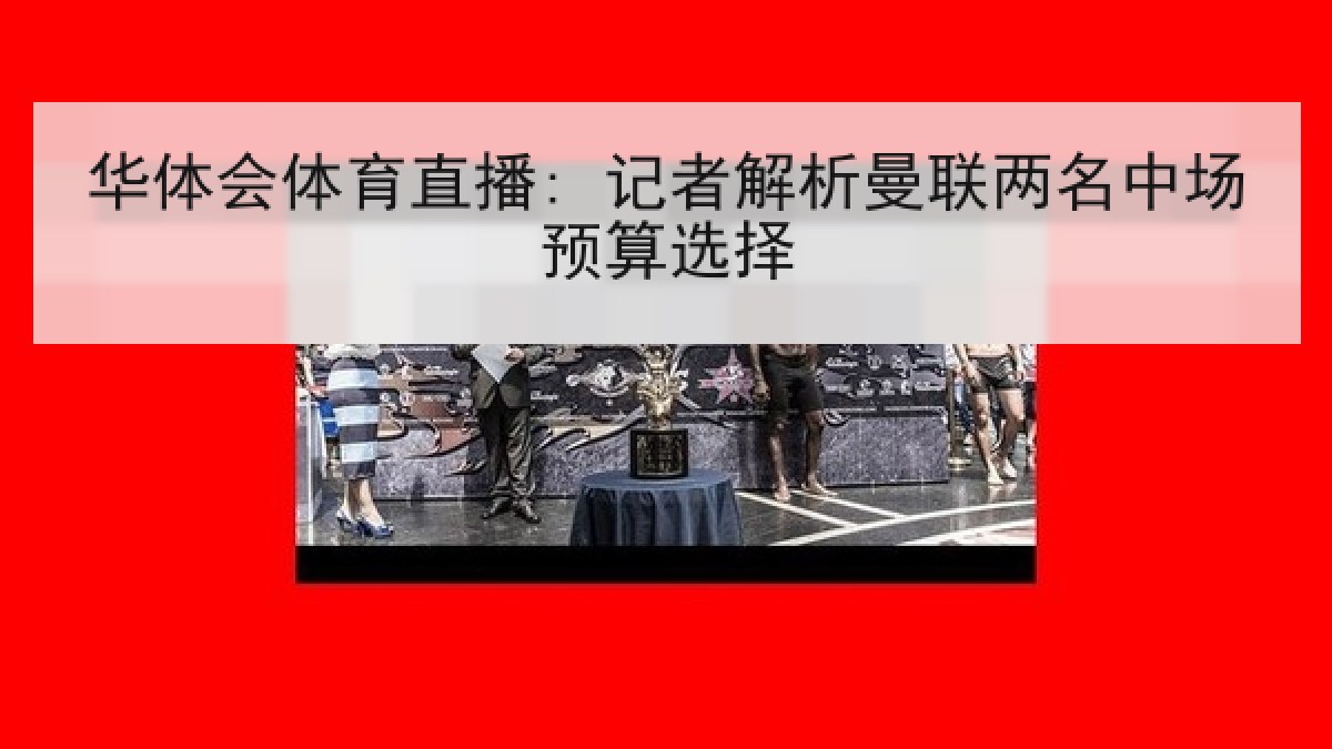 华体会体育直播: 记者解析曼联两名中场预算选择 华体会体育直播: 记者解析曼联两名中场预算选择