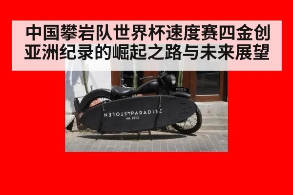 中国攀岩队世界杯速度赛四金创亚洲纪录的崛起之路与未来展望