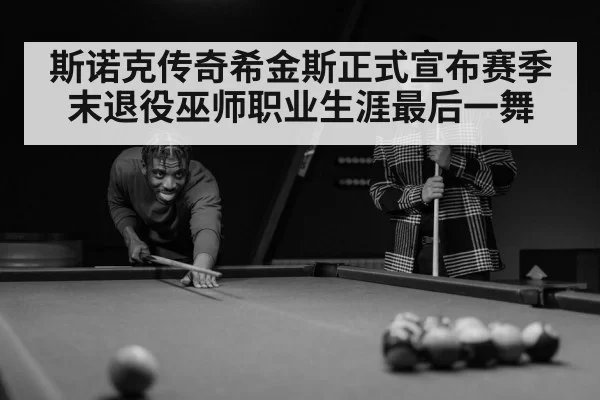 斯诺克传奇希金斯正式宣布赛季末退役巫师职业生涯最后一舞