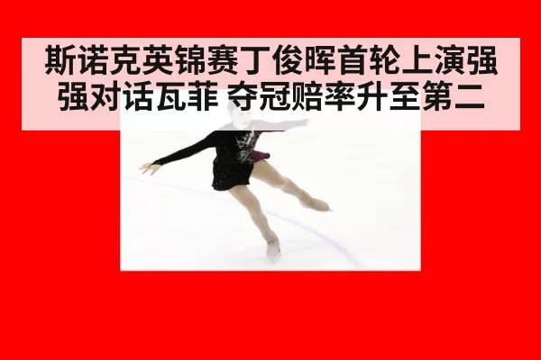 斯诺克英锦赛丁俊晖首轮上演强强对话瓦菲 夺冠赔率升至第二